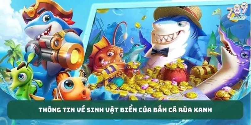 Các loài sinh vật biển xuất hiện trong bắn cá rùa xanh 789 club