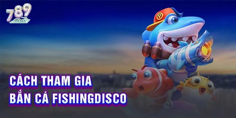 Chi tiết từng bước tham gia bắn cá Disco 789club