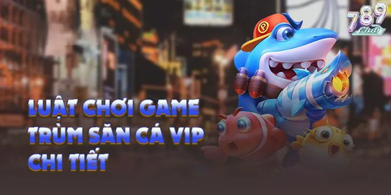Quy tắc Trùm câu cá 789club đơn giản và dễ hiểu nhất