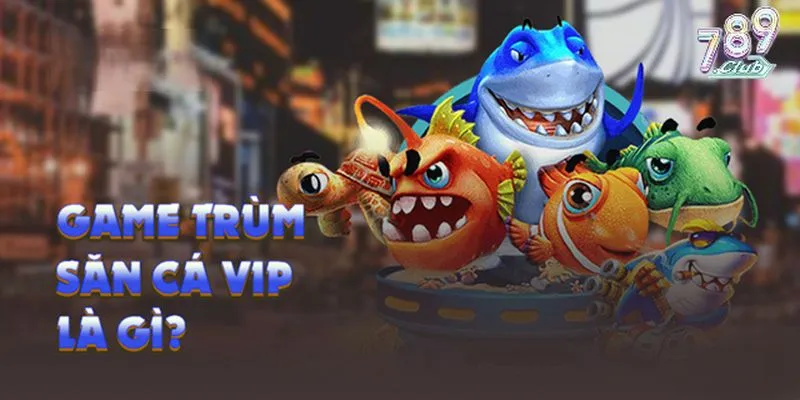 Tổng quan game Trùm săn cá 789club