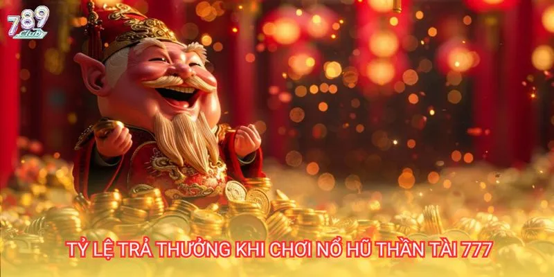 Tỷ lệ trả thưởng Thần tài 777 789 club là gì?